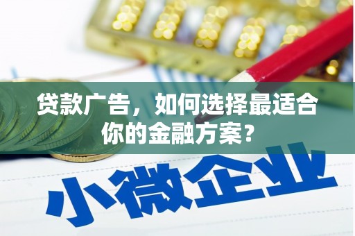鱼池贷款广告，如何选择最适合你的金融方案？