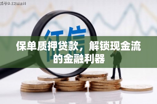 鱼池保单质押贷款，解锁现金流的金融利器