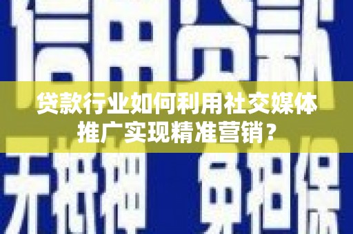 鱼池贷款行业如何利用社交媒体推广实现精准营销？