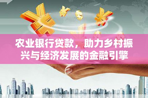 鱼池农业银行贷款，助力乡村振兴与经济发展的金融引擎