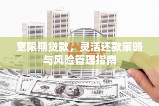 鱼池宽限期贷款，灵活还款策略与风险管理指南