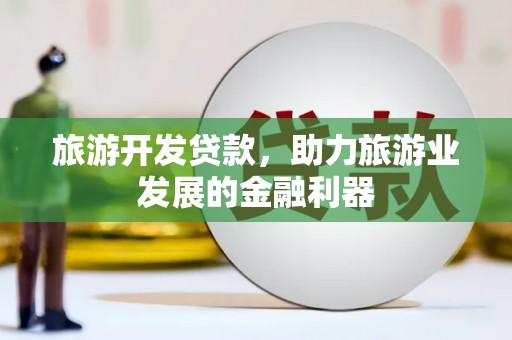 鱼池旅游开发贷款，助力旅游业发展的金融利器