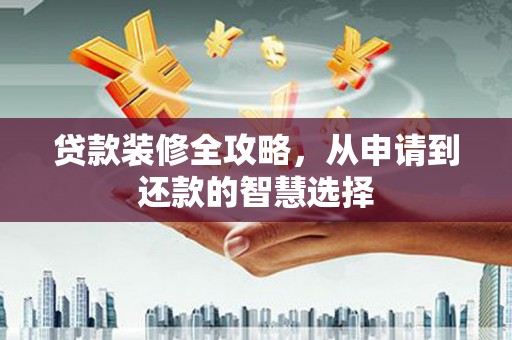 鱼池贷款装修全攻略，从申请到还款的智慧选择