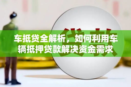 鱼池车抵贷全解析，如何利用车辆抵押贷款解决资金需求