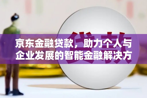 鱼池京东金融贷款，助力个人与企业发展的智能金融解决方案