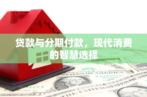 鱼池贷款与分期付款，现代消费的智慧选择