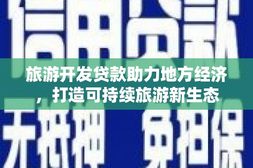 鱼池旅游开发贷款助力地方经济，打造可持续旅游新生态
