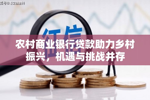 鱼池农村商业银行贷款助力乡村振兴，机遇与挑战并存