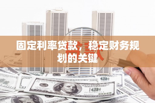 鱼池固定利率贷款，稳定财务规划的关键