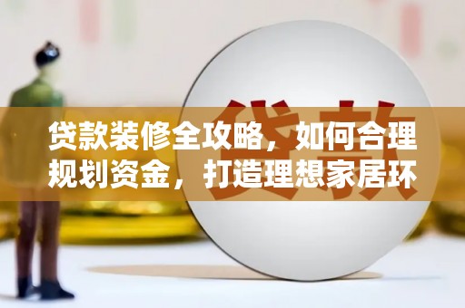 鱼池贷款装修全攻略，如何合理规划资金，打造理想家居环境