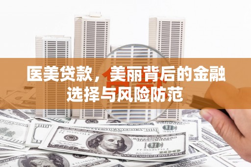鱼池医美贷款，美丽背后的金融选择与风险防范