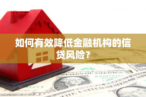 鱼池如何有效降低金融机构的信贷风险？