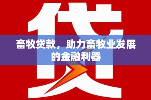 鱼池畜牧贷款，助力畜牧业发展的金融利器