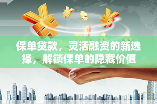 鱼池保单贷款，灵活融资的新选择，解锁保单的隐藏价值