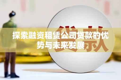 鱼池探索融资租赁公司贷款的优势与未来发展
