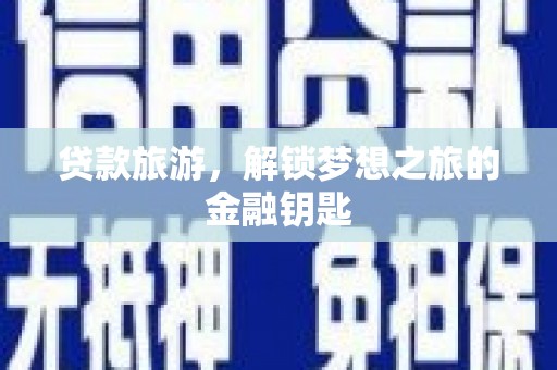 鱼池贷款旅游，解锁梦想之旅的金融钥匙