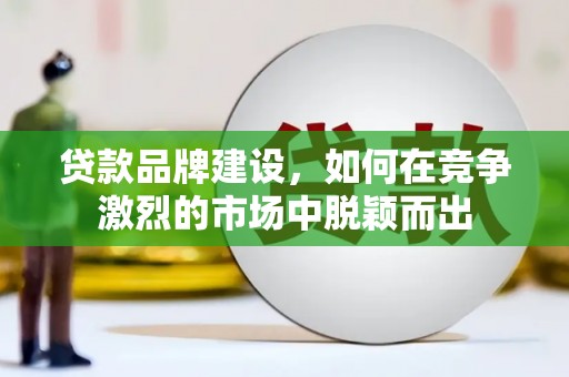 鱼池贷款品牌建设，如何在竞争激烈的市场中脱颖而出