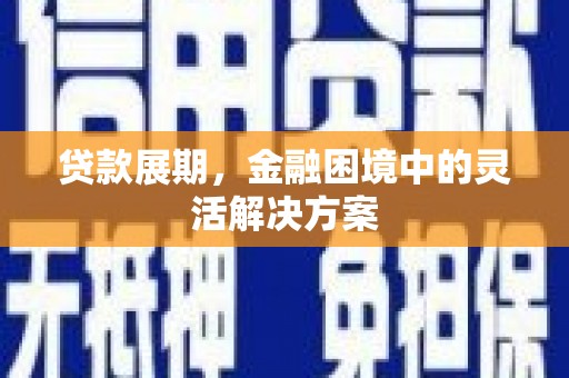 鱼池贷款展期，金融困境中的灵活解决方案