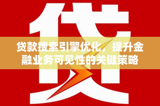 鱼池贷款搜索引擎优化，提升金融业务可见性的关键策略