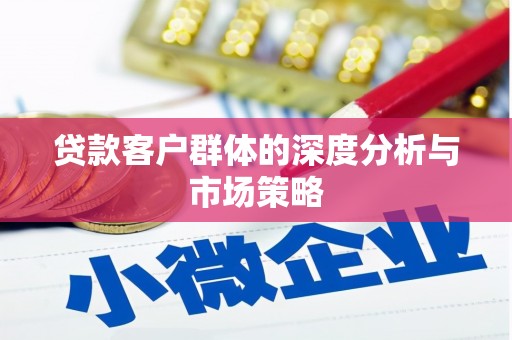 鱼池贷款客户群体的深度分析与市场策略