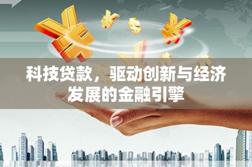 鱼池科技贷款，驱动创新与经济发展的金融引擎