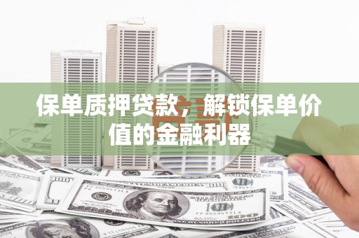 鱼池保单质押贷款，解锁保单价值的金融利器