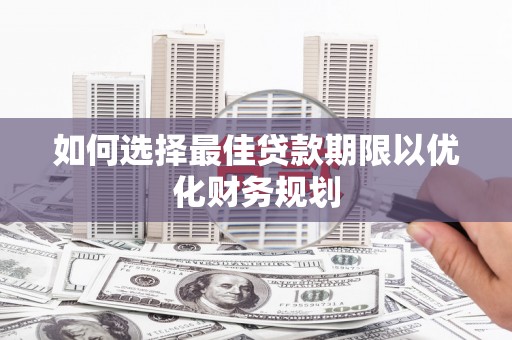 鱼池如何选择最佳贷款期限以优化财务规划