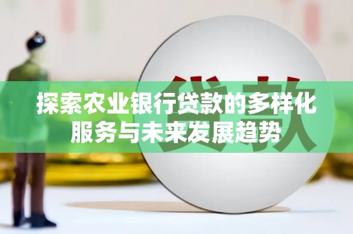 鱼池探索农业银行贷款的多样化服务与未来发展趋势