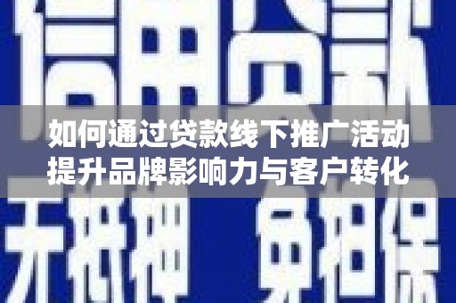 鱼池如何通过贷款线下推广活动提升品牌影响力与客户转化率