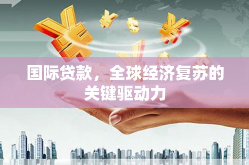 鱼池国际贷款，全球经济复苏的关键驱动力