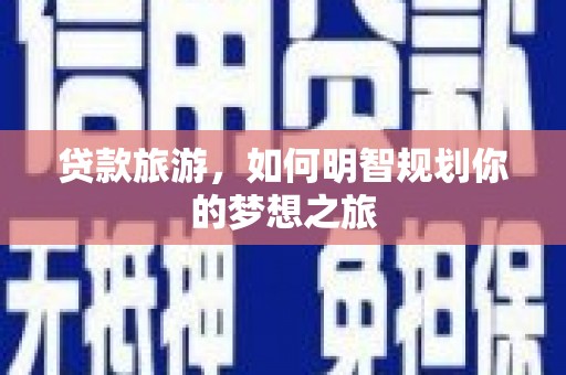 鱼池贷款旅游，如何明智规划你的梦想之旅