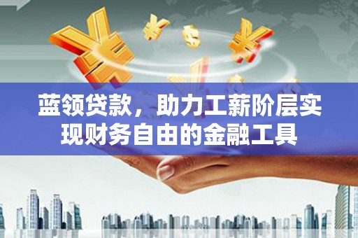 鱼池蓝领贷款，助力工薪阶层实现财务自由的金融工具