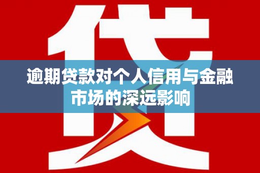 鱼池逾期贷款对个人信用与金融市场的深远影响