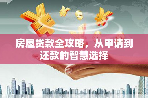 鱼池房屋贷款全攻略，从申请到还款的智慧选择