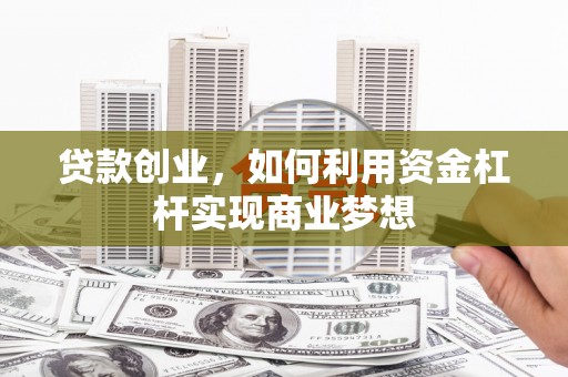 鱼池贷款创业，如何利用资金杠杆实现商业梦想