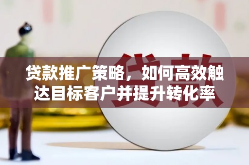 鱼池贷款推广策略，如何高效触达目标客户并提升转化率