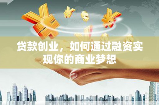 鱼池贷款创业，如何通过融资实现你的商业梦想