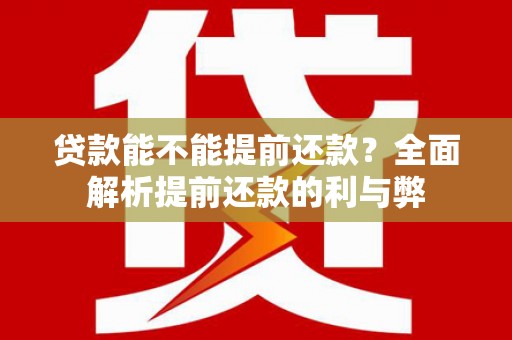 鱼池贷款能不能提前还款？全面解析提前还款的利与弊