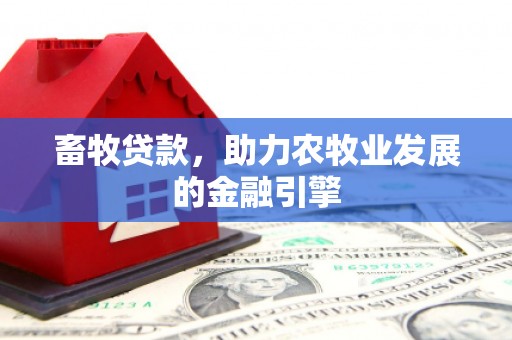 鱼池畜牧贷款，助力农牧业发展的金融引擎