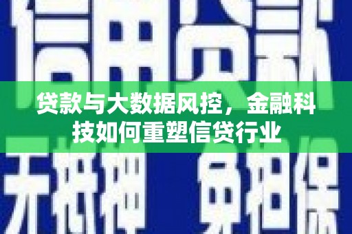 鱼池贷款与大数据风控，金融科技如何重塑信贷行业