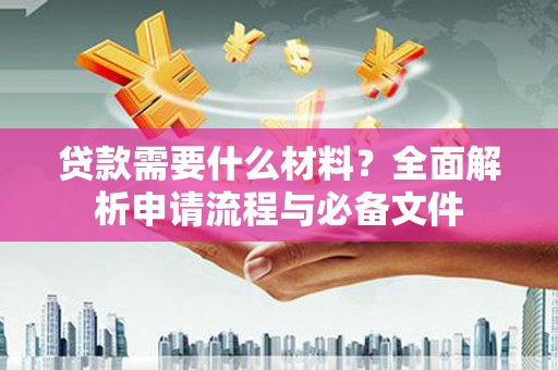 鱼池贷款需要什么材料？全面解析申请流程与必备文件