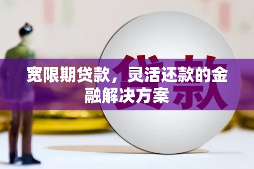 鱼池宽限期贷款，灵活还款的金融解决方案