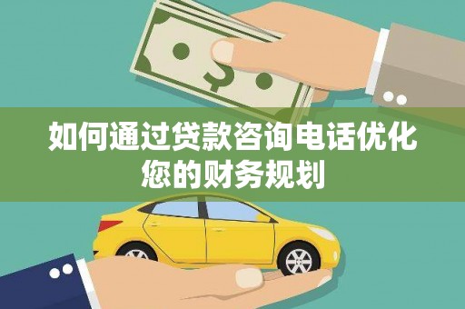 鱼池如何通过贷款咨询电话优化您的财务规划