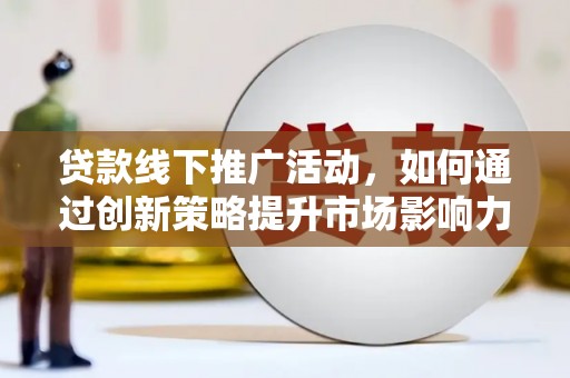 鱼池贷款线下推广活动，如何通过创新策略提升市场影响力
