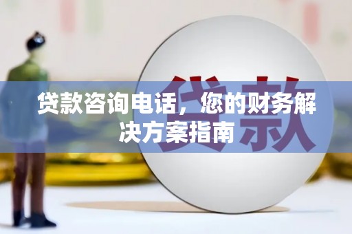 鱼池贷款咨询电话，您的财务解决方案指南