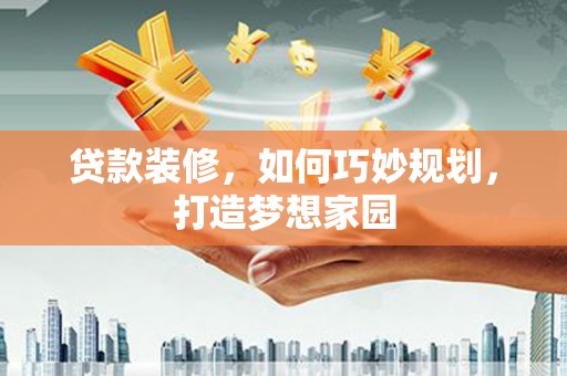 鱼池贷款装修，如何巧妙规划，打造梦想家园