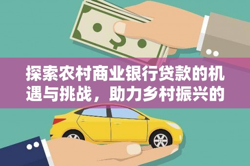 鱼池探索农村商业银行贷款的机遇与挑战，助力乡村振兴的金融引擎
