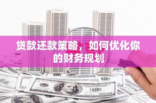 鱼池贷款还款策略，如何优化你的财务规划