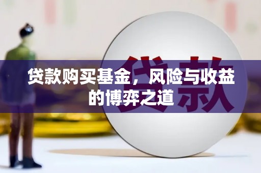 鱼池贷款购买基金，风险与收益的博弈之道