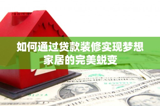 鱼池如何通过贷款装修实现梦想家居的完美蜕变